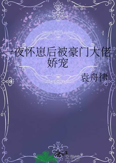 怀了豪门霸总的崽后我一夜暴富