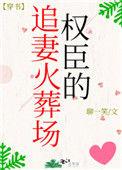 权臣的追妻火葬场txt