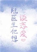 陆医生他想谈恋爱完整版