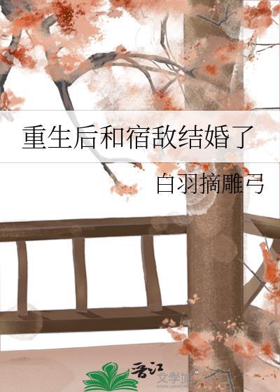 重生后和宿敌结婚了百度