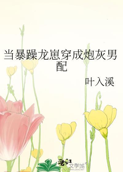 当暴躁龙崽穿成炮灰男配全文