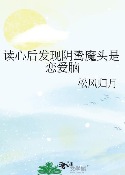 读心后发现阴鸷魔头是恋爱脑 松风归月