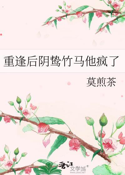 重逢后阴鸷竹马他疯了免费阅读全文
