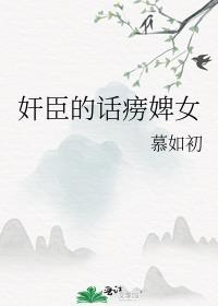 奸臣的话痨婢女全文