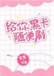给你黑卡随便刷无防盗章