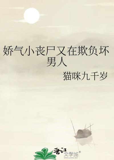 娇气小丧尸又在欺负坏男人番外