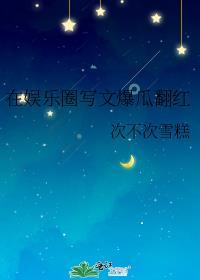 在娱乐圈写文爆瓜翻红txt