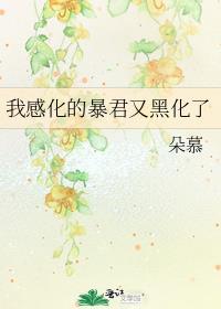我感化的暴君又黑化了 朵慕