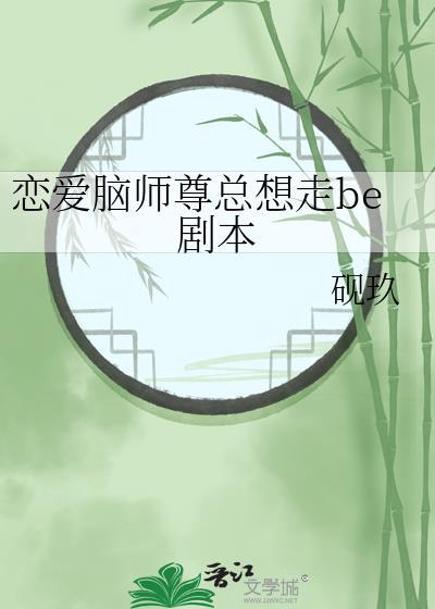 恋爱脑师尊总想走be剧本全文免费阅读