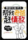 梦回90年代帮我老爸赶情敌番外免费阅读