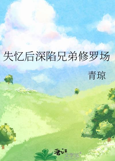 失忆后深陷兄弟修罗场大结局
