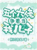 五个大佬争着当崽爹