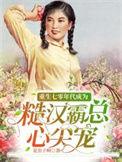 重生七零年代成为糙汉霸总心尖宠完本