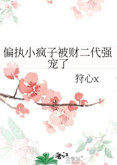 偏执小疯子被财二代强宠了 by狩心