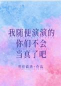 我随便演演的你们不会当真了吧笔趣阁