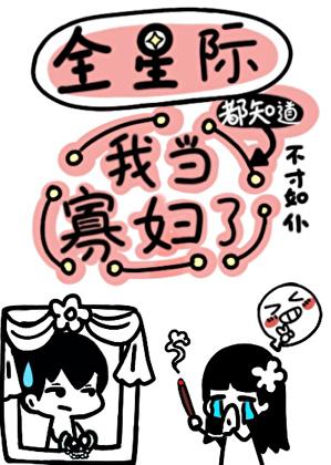 全星际都知道我当寡妇了作者不才如仆