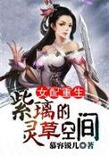 女配重生紫璃的灵草空间有几个男主男主全处吗