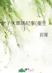 世子火葬场纪事重生岩谨免费阅读
