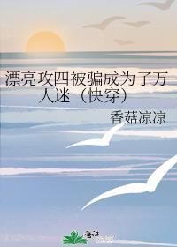 漂亮攻四被骗成为了万人迷(快穿)