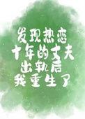 发现热恋十年的丈夫出轨后我重生了全文阅读少娓