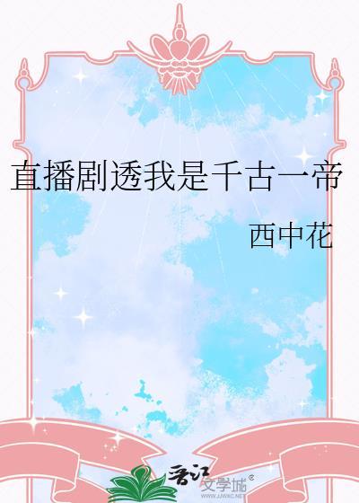 直播剧透我是千古一帝作者西中花