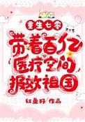 带着百亿医疗空间报效祖国陆甜甜