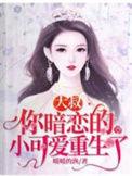你暗恋的小可爱重生了免费阅读