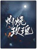 灼烧玫瑰by阿阮有酒剧透