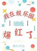 我在娱乐圈被迫爆红了感情线