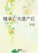 继承亡夫遗产后予乔43