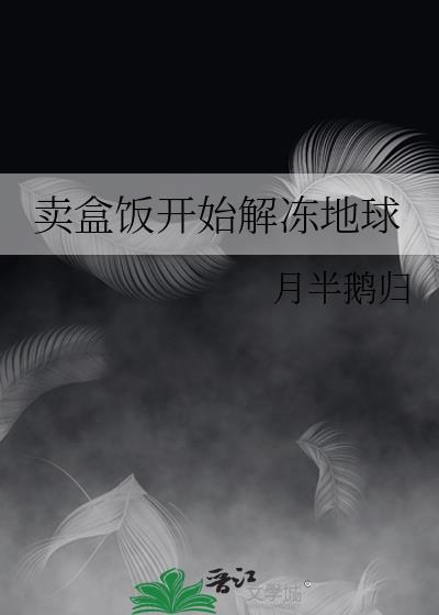 卖盒饭开始解冻地球 月半鹅归