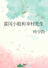 富冈小姐和幸村先生全文免费阅读