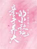 亲手养大的小玫瑰凭什么便宜他人无弹窗阅读