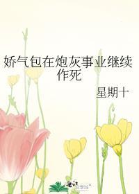 娇气包在炮灰事业继续作死全文TXT