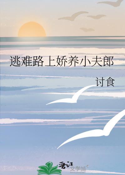 逃难路上娇养小夫郎荒野求生