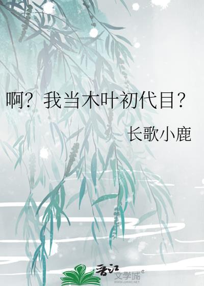 啊我当木叶初代目长歌小鹿24