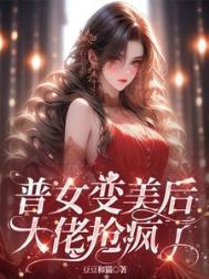 普女变美后大佬抢疯了豆豆和猫