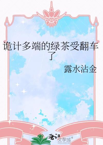 诡计多端的绿茶受翻车了本文包含小