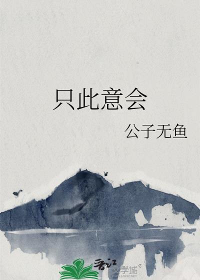 只此意会by公子无鱼txt