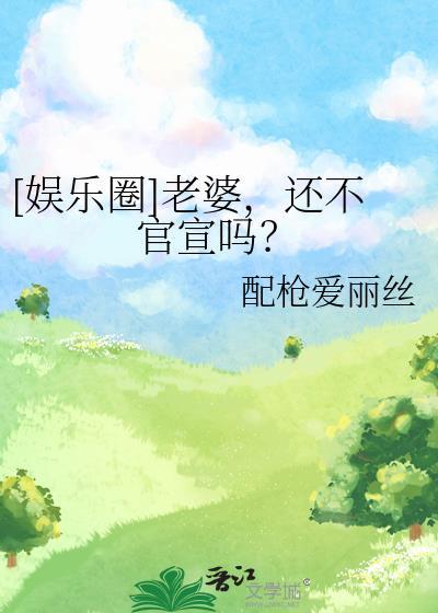 娱乐圈老婆还不官宣吗全文百度