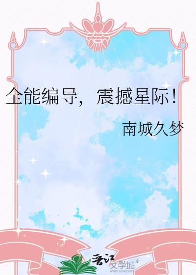 全能编导震撼星际南城久梦