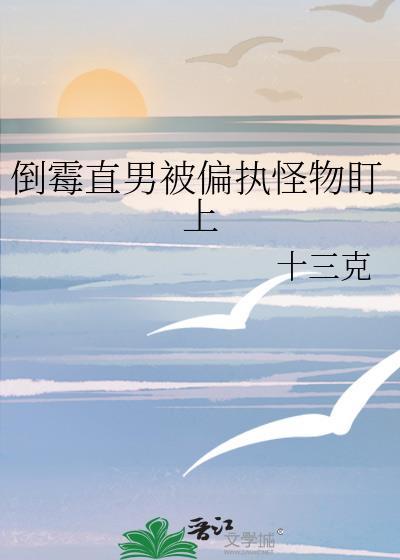 倒霉直男被偏执怪物盯上免费阅读番外