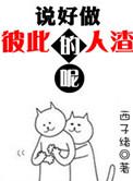 说好做彼此的人渣呢完整版