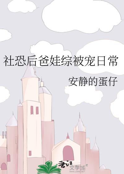 社恐后爸娃综被宠日常by安静的蛋仔