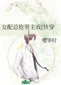 女配总抢男主戏免费阅读