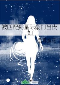 被匹配到星际豪门当贵妇百度
