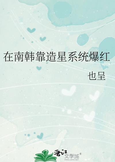 在南韩靠造星系统爆红by