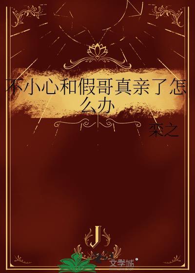 不小心和假哥真亲了怎么办百度