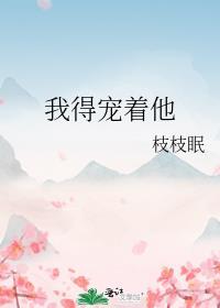 我得宠着他枝枝眠