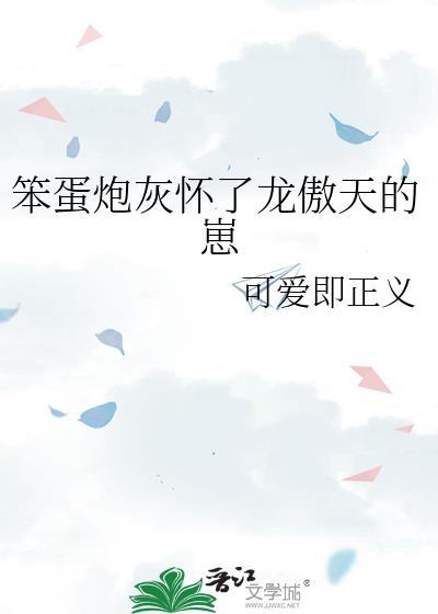 笨蛋炮灰怀了龙傲天的崽TXT